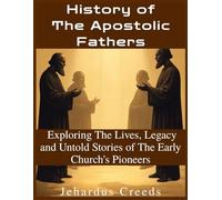 History of The Apostolic Fathers: Exploring The Lives, Legacy and Untold Stories of The Early Church's Pioneers