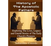 History of The Apostolic Fathers: Exploring The Lives, Legacy and Untold Stories of The Early Church's Pioneers
