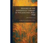 History of the Apprentices' Library of Philadelphia 1820-1920: The Oldest Free Circulating Library in America