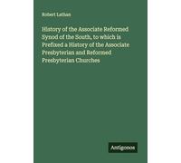 History of the Associate Reformed Synod of the South, to which is Prefixed a History of the Associate Presbyterian and Reformed Presbyterian Churches