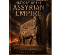 History of the Assyrian Empire: Kings, Conquest, and Catastrophe in Ancient Mesopotamia