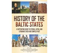 History of the Baltic States: A Captivating Guide to Estonia, Latvia, and Lithuania's Rich and Complex Past (History of European Countries)