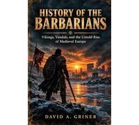 History of the Barbarians: Vikings, Vandals, and the Untold Rise of Medieval Europe