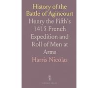 History of the Battle of Agincourt: Henry the Fifth's 1415 French Expedition and Roll of Men at Arms