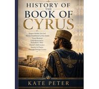 HISTORY OF THE BOOK OF CYRUS:: Empire Builder for God Throne Established to Free Judah Vessel Restorer Gold Returned to Jerusalem’s Altar Daniel’s Deliverance Answer to Prayer Through Foreign Crown