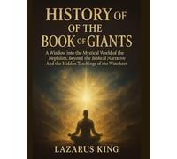 HISTORY OF THE BOOK OF GIANTS:: A Window into The Mystical World of The Nephilim, Beyond The Biblical Narrative And The Hidden Teachings of The Watchers