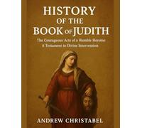 HISTORY OF THE BOOK OF JUDITH: The Courageous Acts of a Humble Heroine A Testament to Divine Intervention