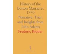 History of the Boston Massacre, 1770: Narrative, Trial, and Insights from John Adams