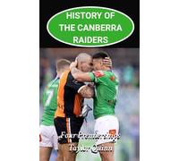 History of the Canberra Raiders National Rugby League (NRL) Team:: Four Premierships Captures the History from Inception to the Present-Day (The Legacy Series: A Comprehensive History of the NRL.)