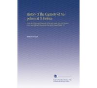 History of the Captivity of Napoleon at St Helena: From the Letters and Journals of the Late Lieut.-Gen. Sir Hudson Lowe, and Official Documents Not Before Made Public. V.1