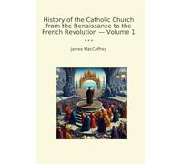 History of the Catholic Church from the Renaissance to the French Revolution - Volume 1 (Classic Books)