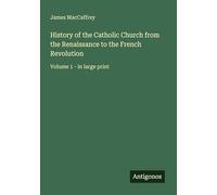 History of the Catholic Church from the Renaissance to the French Revolution: Volume 1 - in large print