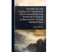 History of the Catholic Church of Scotland From the Introduction of Christianity to the Present Day
