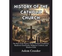 History of The Catholic Church: The Rise of the Papacy, Early Christian Traditions, Medieval Christianity, Religious Conflicts, and Modern Faith