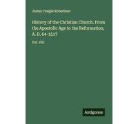 History of the Christian Church. From the Apostolic Age to the Reformation, A. D. 64-1517: Vol. VIII