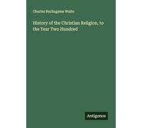 History of the Christian Religion, to the Year Two Hundred