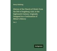History of the Church of Christ: From the Diet of Augsburg 1530, to the Eighteenth Century. Originally Designed As a Continuation of Milner's History: Vol. I