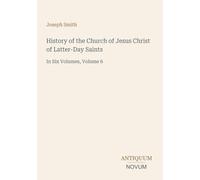 History of the Church of Jesus Christ of Latter-Day Saints: In Six Volumes, Volume 6