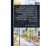 History of the City of Haverhill, Massachusetts, Showing its Industrial and Commercial Interests and Opportunities; the Commercial Centre of a ... 125,000, and the First Shoe City in the World
