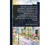 History of the City of Haverhill, Massachusetts, Showing its Industrial and Commercial Interests and Opportunities; the Commercial Centre of a ... 125,000, and the First Shoe City in the World