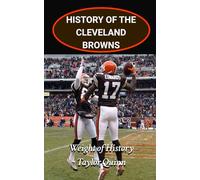 History of the Cleveland Browns National Football League (NFL) Team: Weight of History Captures the History from Inception to the Present Day (The NFL ... Series: A Comprehensive History of the NFL)