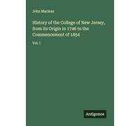 History of the College of New Jersey, from its Origin in 1746 to the Commencement of 1854: Vol. I