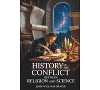 History of the Conflict Between Religion and Science: Science, Belief, and the Battle for Truth (Annotated)