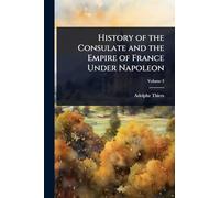 History of the Consulate and the Empire of France Under Napoleon