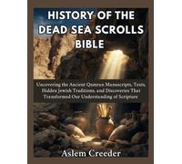 History of the Dead Sea Scrolls Bible: Uncovering the Ancient Qumran Manuscripts, Texts, Hidden Jewish Traditions, and Discoveries That Transformed Our Understanding of Scripture