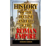 History of the Decline and Fall of the Roman Empire Vol-1: The Epic Saga of Rome’s Triumph and Decline - A Masterwork of History, Philosophy, and the Human Condition Across the Ages