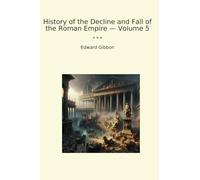 History of the Decline and Fall of the Roman Empire - Volume 5 (Classic Books)