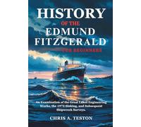 History of the Edmund Fitzgerald for Beginners: An Examination of the Great Lakes Engineering Works, the 1975 Sinking, and Subsequent Shipwreck Surveys
