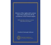 History of the eighteenth century and of the nineteenth till the overthrow of the French empire (Vol-1): With particular reference to mental cultivation and progress