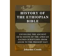 History of The Ethiopian Bible: Unveiling the Ancient Ge'ez Roots of The African Sacred Scriptures From Axum to the Present Day