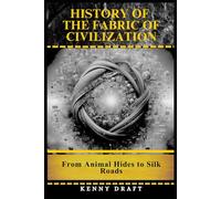 History of the Fabric of Civilization: From Animal Hides to Silk Roads (History of Craft, Culture, and Creation)