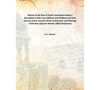 History of the fens of South Lincolnshire being a description of the rivers Witham and Welland and their estuary and an account of the reclamation and drainage of the fens adjacent thereto 1868 [Hardcover]