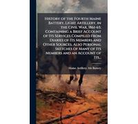 History of the Fourth Maine Battery, Light Artillery, in the Civil War, 1861-65; Containing a Brief Account of Its Services Compiled From Diaries of ... Many of Its Members and an Account of Its...