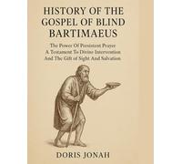 HISTORY OF THE GOSPEL OF BLIND BARTIMAEUS:: The Power Of Persistent Prayer A Testament To Divine Intervention And The Gift of Sight And Salvation