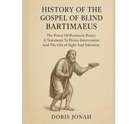 HISTORY OF THE GOSPEL OF BLIND BARTIMAEUS:: The Power Of Persistent Prayer A Testament To Divine Intervention And The Gift of Sight And Salvation