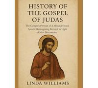 HISTORY OF THE GOSPEL OF JUDAS:: The Complex Portrait of A Misunderstood Apostle Reimagining Betrayal in Light of New Discoveries