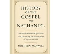 HISTORY OF THE GOSPEL OF NATHANIEL:: The Hidden Streams Of Spirituality And Uncovering The Mystical Roots Of The Divine Faith