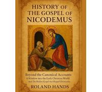 History Of The Gospel Of Nicodemus:: Beyond the Canonical Accounts, A Window into the Early Christian World And The Hidden Gospel that Shaped Christianity