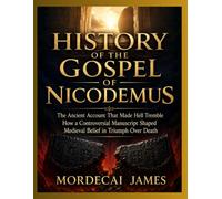 HISTORY OF THE GOSPEL OF NICODEMUS: The Ancient Account That Made Hell Tremble How a Controversial Manuscript Shaped Medieval Belief in Triumph Over Death