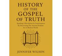 HISTORY OF THE GOSPEL OF TRUTH:: Sparking A Revolution In Consciousness By Discovery The Ancient Wisdom For A Modern World