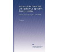 History of the Great and Little Bolton Co-operative Society, Limited: showing fifty years' progress, 1859-1909