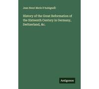 History of the Great Reformation of the Sixteenth Century in Germany, Switzerland, &c.
