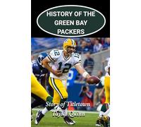 History of the Green Bay Packers National Football League (NFL) Team: Story of Titletown Captures the History from Inception to the Present Day (The ... Series: A Comprehensive History of the NFL)