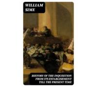 History Of The Inquisition From Its Establishment Till The Present Tim