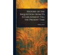 History of the Inquisition From Its Establishment Till the Present Time