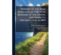 History of the Irish Rebellion in 1798; With Memoirs of the Union, and Emmett's Insurrection in 1803